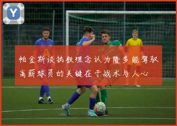 帕金斯谈执教理念认为隆多能驾驭高薪球员的关键在于战术与人心