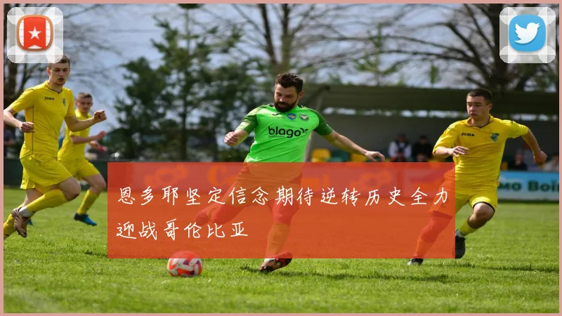 恩多耶坚定信念期待逆转历史全力迎战哥伦比亚