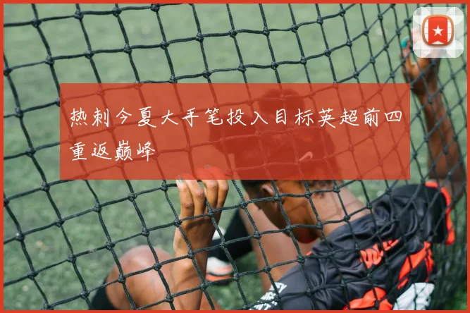 热刺今夏大手笔投入目标英超前四重返巅峰