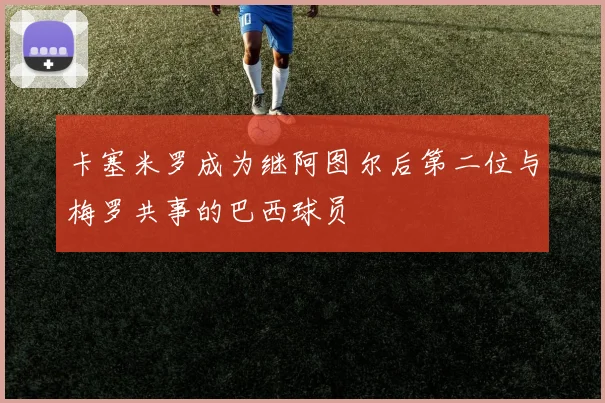 卡塞米罗成为继阿图尔后第二位与梅罗共事的巴西球员