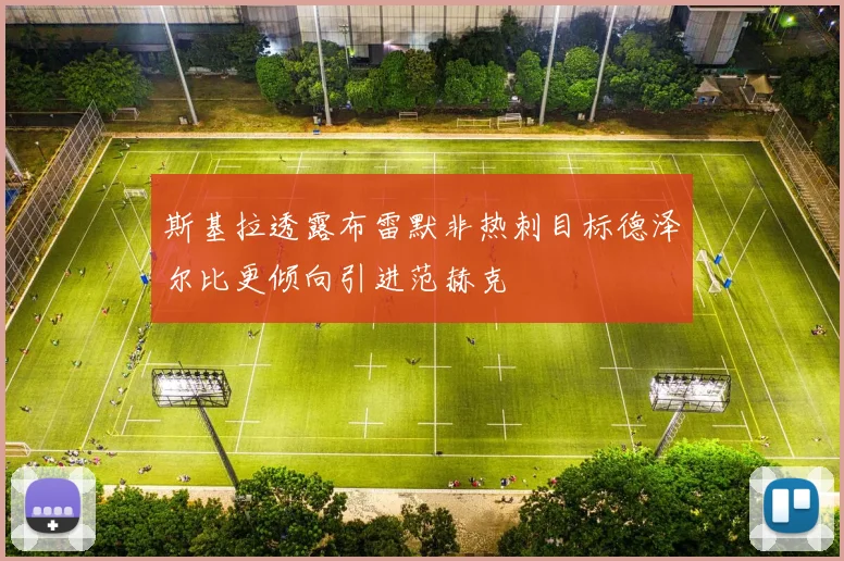斯基拉透露布雷默非热刺目标德泽尔比更倾向引进范赫克