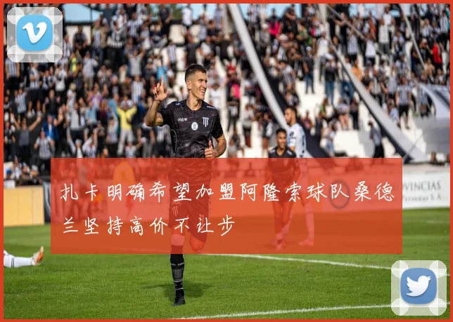 扎卡明确希望加盟阿隆索球队桑德兰坚持高价不让步