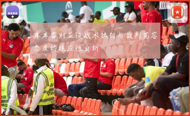 库库雷利亚谈战术执行与裁判宽容态度的适应性分析